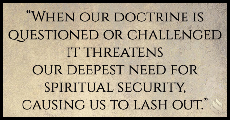 Why do I get so defensive when people disagree with my doctrine?