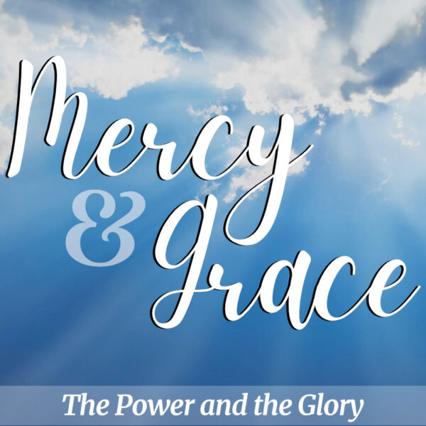 Mercy & Grace: The Power and the Glory